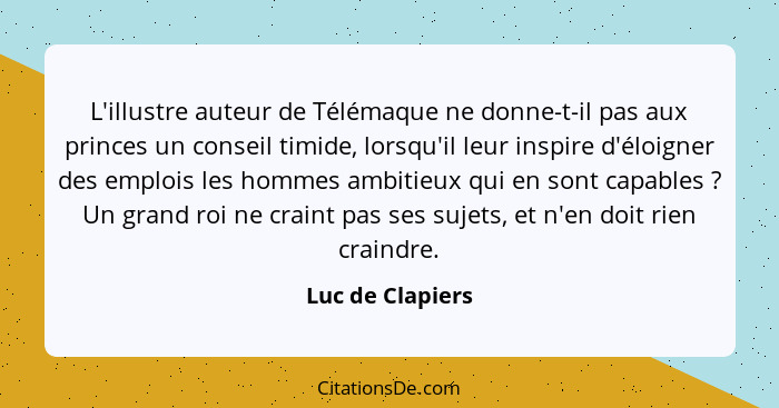 L'illustre auteur de Télémaque ne donne-t-il pas aux princes un conseil timide, lorsqu'il leur inspire d'éloigner des emplois les ho... - Luc de Clapiers