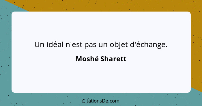 Un idéal n'est pas un objet d'échange.... - Moshé Sharett