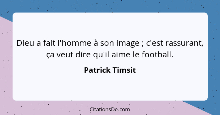 Dieu a fait l'homme à son image ; c'est rassurant, ça veut dire qu'il aime le football.... - Patrick Timsit