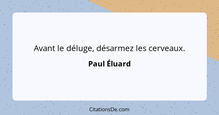 Avant le déluge, désarmez les cerveaux.... - Paul Éluard