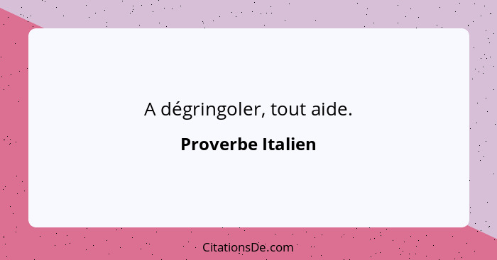 A dégringoler, tout aide.... - Proverbe Italien