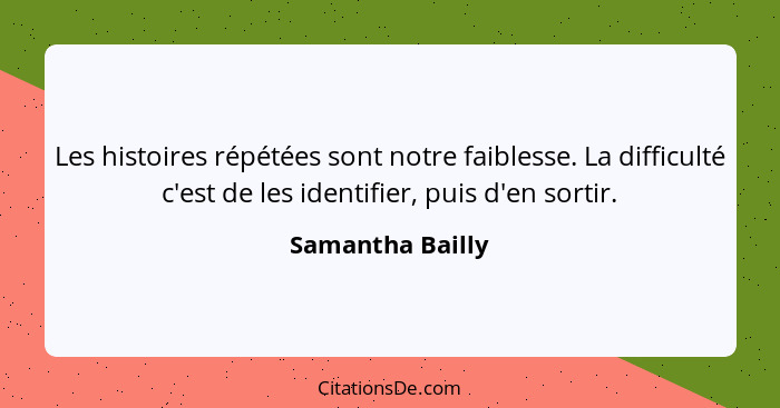 Les histoires répétées sont notre faiblesse. La difficulté c'est de les identifier, puis d'en sortir.... - Samantha Bailly