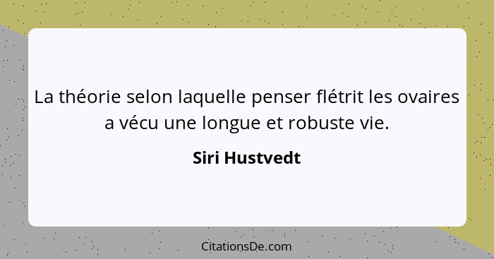 La théorie selon laquelle penser flétrit les ovaires a vécu une longue et robuste vie.... - Siri Hustvedt