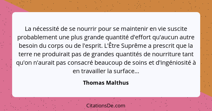 La nécessité de se nourrir pour se maintenir en vie suscite probablement une plus grande quantité d'effort qu'aucun autre besoin du c... - Thomas Malthus