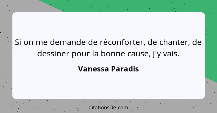 Si on me demande de réconforter, de chanter, de dessiner pour la bonne cause, j'y vais.... - Vanessa Paradis