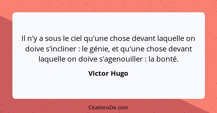 Il n'y a sous le ciel qu'une chose devant laquelle on doive s'incliner : le génie, et qu'une chose devant laquelle on doive s'ageno... - Victor Hugo