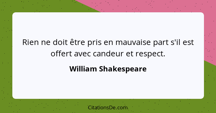 Rien ne doit être pris en mauvaise part s'il est offert avec candeur et respect.... - William Shakespeare