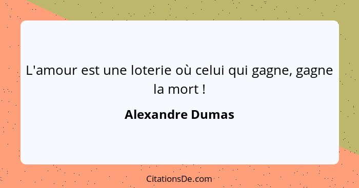 L'amour est une loterie où celui qui gagne, gagne la mort !... - Alexandre Dumas