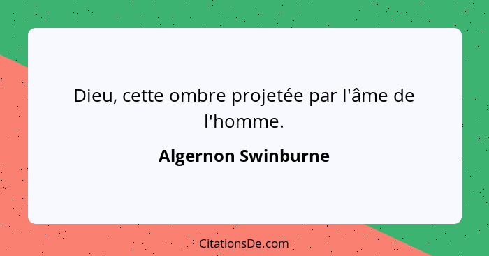 Dieu, cette ombre projetée par l'âme de l'homme.... - Algernon Swinburne