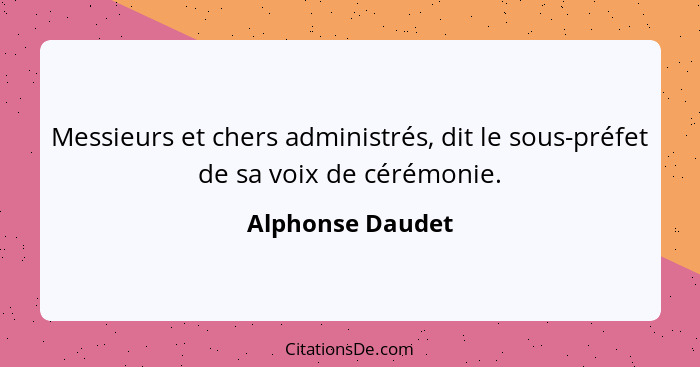 Messieurs et chers administrés, dit le sous-préfet de sa voix de cérémonie.... - Alphonse Daudet