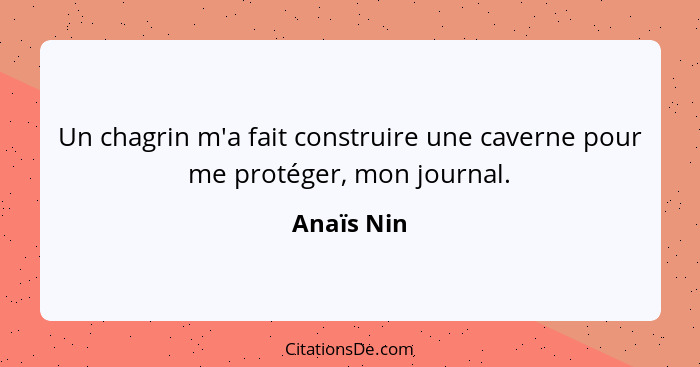 Un chagrin m'a fait construire une caverne pour me protéger, mon journal.... - Anaïs Nin