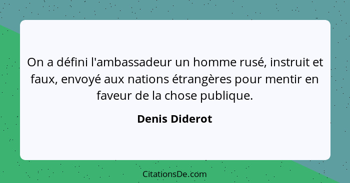 On a défini l'ambassadeur un homme rusé, instruit et faux, envoyé aux nations étrangères pour mentir en faveur de la chose publique.... - Denis Diderot