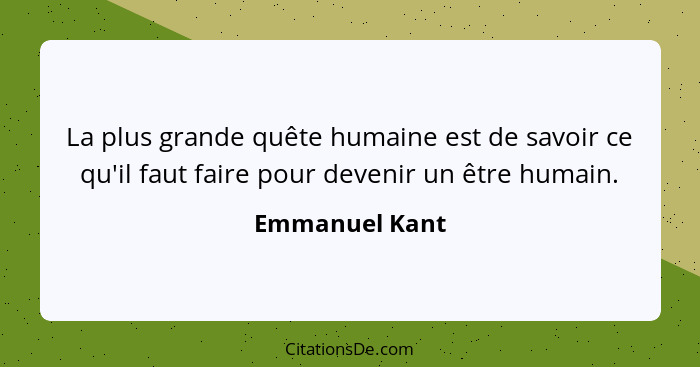 La plus grande quête humaine est de savoir ce qu'il faut faire pour devenir un être humain.... - Emmanuel Kant