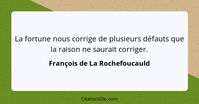 La fortune nous corrige de plusieurs défauts que la raison ne saurait corriger.... - François de La Rochefoucauld