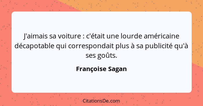 J'aimais sa voiture : c'était une lourde américaine décapotable qui correspondait plus à sa publicité qu'à ses goûts.... - Françoise Sagan