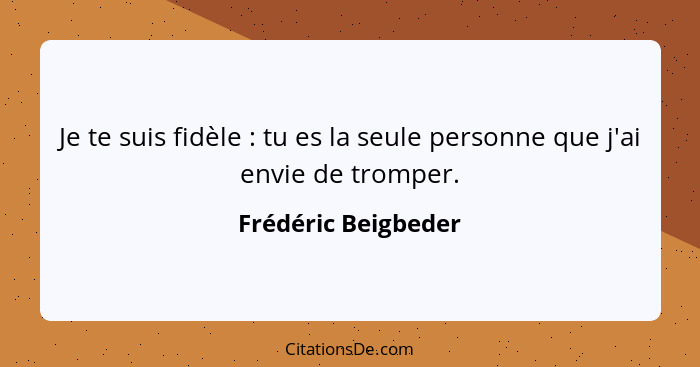 Je te suis fidèle : tu es la seule personne que j'ai envie de tromper.... - Frédéric Beigbeder