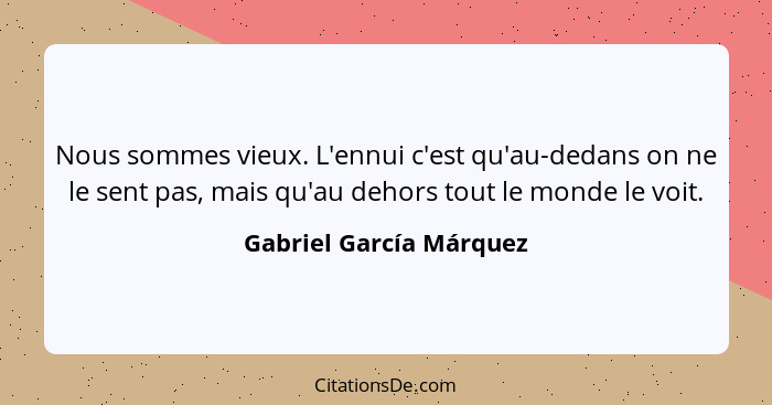 Nous sommes vieux. L'ennui c'est qu'au-dedans on ne le sent pas, mais qu'au dehors tout le monde le voit.... - Gabriel García Márquez