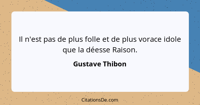 Il n'est pas de plus folle et de plus vorace idole que la déesse Raison.... - Gustave Thibon