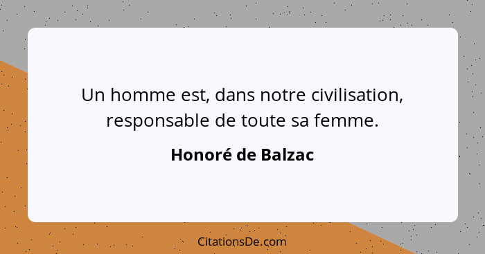 Un homme est, dans notre civilisation, responsable de toute sa femme.... - Honoré de Balzac