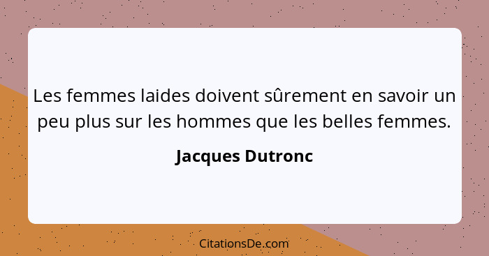 Les femmes laides doivent sûrement en savoir un peu plus sur les hommes que les belles femmes.... - Jacques Dutronc