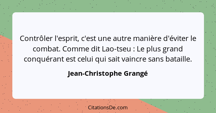 Contrôler l'esprit, c'est une autre manière d'éviter le combat. Comme dit Lao-tseu : Le plus grand conquérant est celui... - Jean-Christophe Grangé