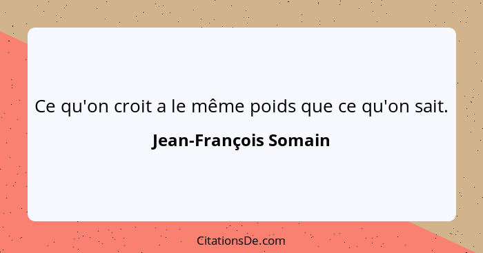 Ce qu'on croit a le même poids que ce qu'on sait.... - Jean-François Somain