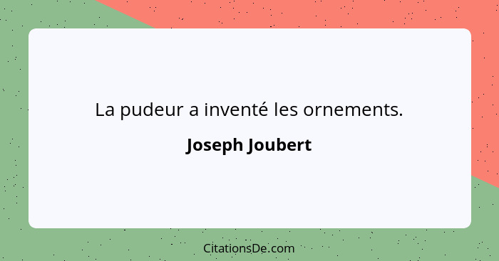 La pudeur a inventé les ornements.... - Joseph Joubert