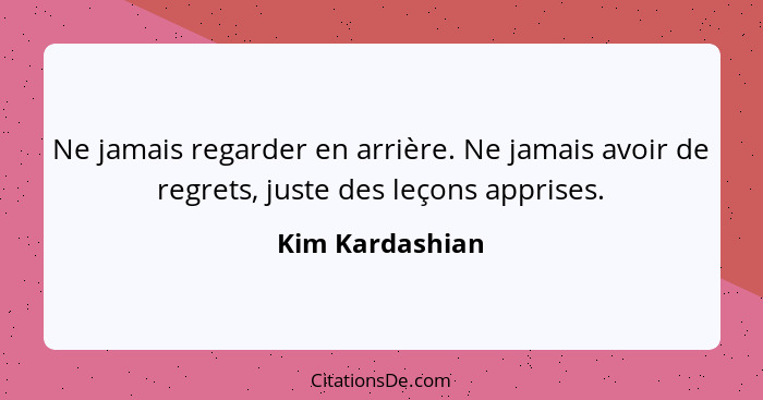 Ne jamais regarder en arrière. Ne jamais avoir de regrets, juste des leçons apprises.... - Kim Kardashian