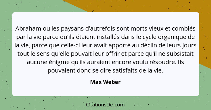 Abraham ou les paysans d'autrefois sont morts vieux et comblés par la vie parce qu'ils étaient installés dans le cycle organique de la vie... - Max Weber