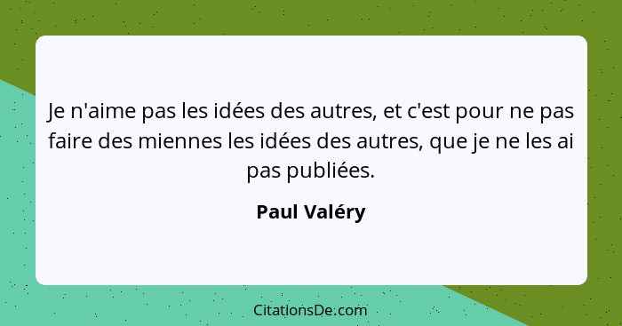 Je n'aime pas les idées des autres, et c'est pour ne pas faire des miennes les idées des autres, que je ne les ai pas publiées.... - Paul Valéry