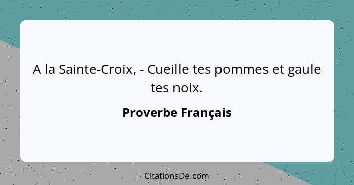 A la Sainte-Croix, - Cueille tes pommes et gaule tes noix.... - Proverbe Français