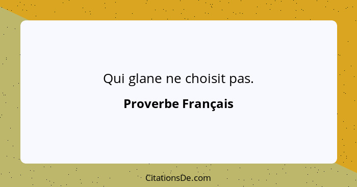 Qui glane ne choisit pas.... - Proverbe Français