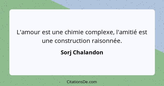 L'amour est une chimie complexe, l'amitié est une construction raisonnée.... - Sorj Chalandon