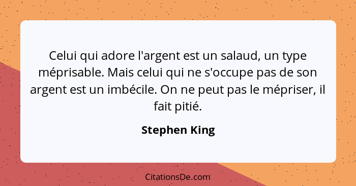 Celui qui adore l'argent est un salaud, un type méprisable. Mais celui qui ne s'occupe pas de son argent est un imbécile. On ne peut pa... - Stephen King