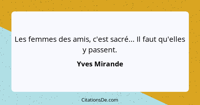 Les femmes des amis, c'est sacré... Il faut qu'elles y passent.... - Yves Mirande