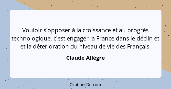 Vouloir s'opposer à la croissance et au progrès technologique, c'est engager la France dans le déclin et et la déterioration du nivea... - Claude Allègre