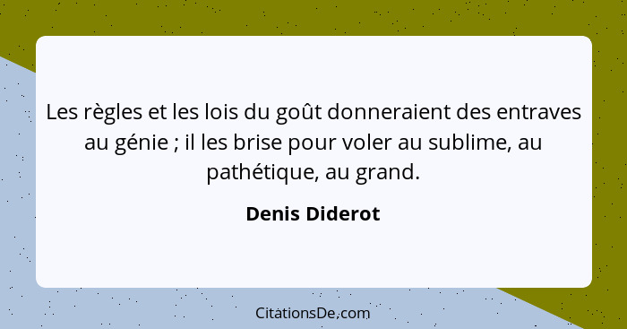 Les règles et les lois du goût donneraient des entraves au génie ; il les brise pour voler au sublime, au pathétique, au grand.... - Denis Diderot