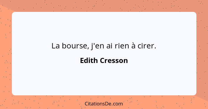 La bourse, j'en ai rien à cirer.... - Edith Cresson