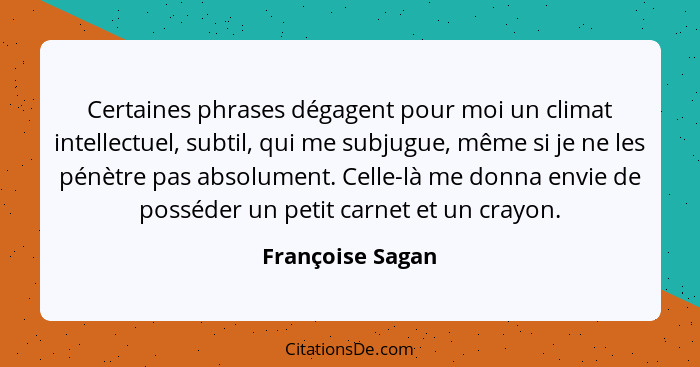 Certaines phrases dégagent pour moi un climat intellectuel, subtil, qui me subjugue, même si je ne les pénètre pas absolument. Celle... - Françoise Sagan