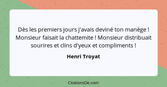 Dès les premiers jours j'avais deviné ton manège ! Monsieur faisait la chattemite ! Monsieur distribuait sourires et clins d'... - Henri Troyat