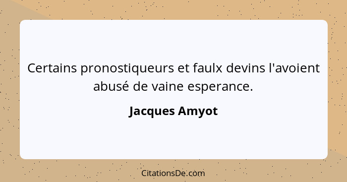 Certains pronostiqueurs et faulx devins l'avoient abusé de vaine esperance.... - Jacques Amyot