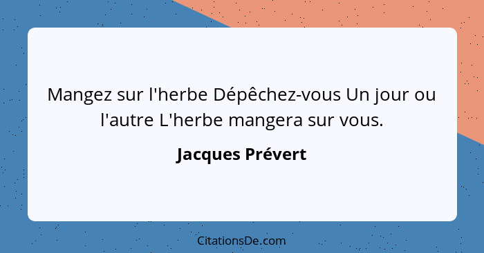 Mangez sur l'herbe Dépêchez-vous Un jour ou l'autre L'herbe mangera sur vous.... - Jacques Prévert