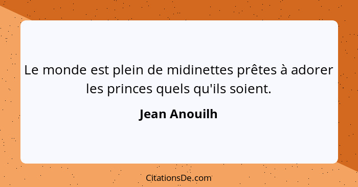 Le monde est plein de midinettes prêtes à adorer les princes quels qu'ils soient.... - Jean Anouilh