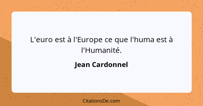 L'euro est à l'Europe ce que l'huma est à l'Humanité.... - Jean Cardonnel