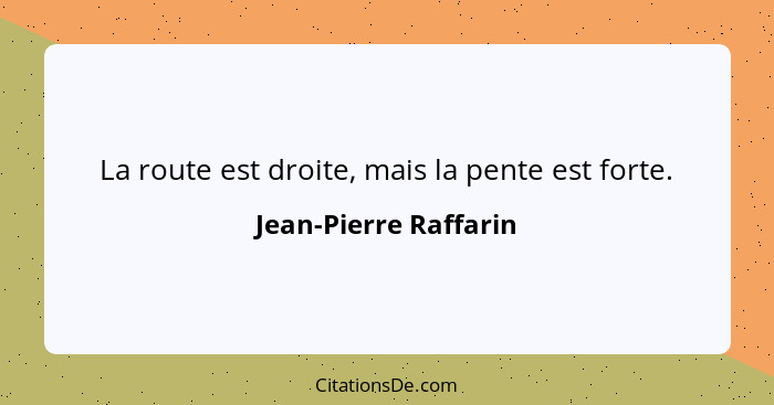 La route est droite, mais la pente est forte.... - Jean-Pierre Raffarin