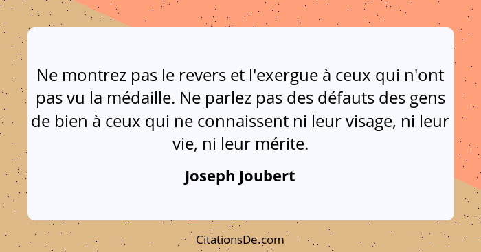 Ne montrez pas le revers et l'exergue à ceux qui n'ont pas vu la médaille. Ne parlez pas des défauts des gens de bien à ceux qui ne c... - Joseph Joubert