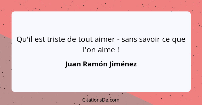 Qu'il est triste de tout aimer - sans savoir ce que l'on aime !... - Juan Ramón Jiménez