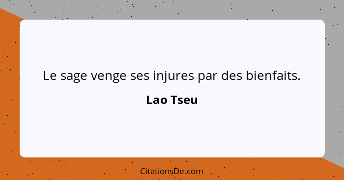 Le sage venge ses injures par des bienfaits.... - Lao Tseu