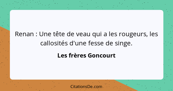 Renan : Une tête de veau qui a les rougeurs, les callosités d'une fesse de singe.... - Les frères Goncourt