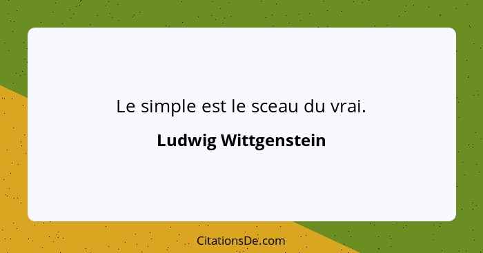 Le simple est le sceau du vrai.... - Ludwig Wittgenstein